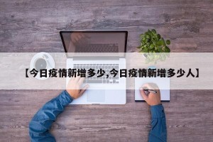 【今日疫情新增多少,今日疫情新增多少人】