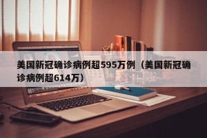 美国新冠确诊病例超595万例（美国新冠确诊病例超614万）