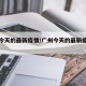 广州今天的最新疫情/广州今天的最新疫情通报