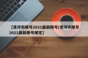 【漯河市限号2021最新限号/漯河市限号2021最新限号规定】