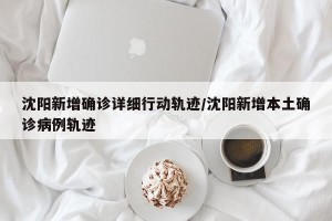 沈阳新增确诊详细行动轨迹/沈阳新增本土确诊病例轨迹