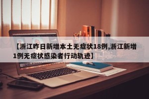 【浙江昨日新增本土无症状18例,浙江新增1例无症状感染者行动轨迹】