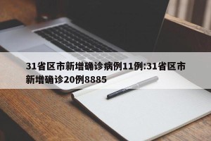 31省区市新增确诊病例11例:31省区市新增确诊20例8885