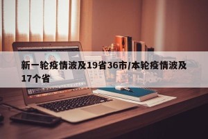 新一轮疫情波及19省36市/本轮疫情波及17个省