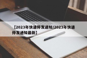 【2023年快递停发通知/2023年快递停发通知最新】