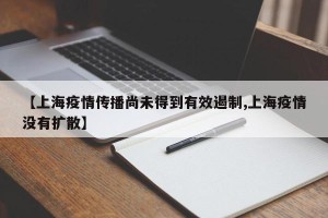 【上海疫情传播尚未得到有效遏制,上海疫情没有扩散】