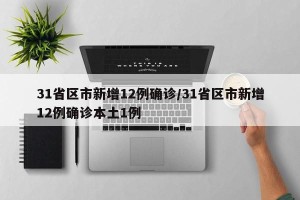 31省区市新增12例确诊/31省区市新增12例确诊本土1例