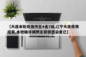 【大连本轮疫情传至4省7城,辽宁大连疫情结束,本地确诊病例无症状感染者已】