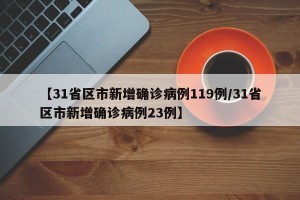 【31省区市新增确诊病例119例/31省区市新增确诊病例23例】