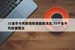 31省市今天新增疫情最新消息:31个省今天疫情情况