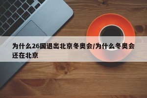 为什么26国退出北京冬奥会/为什么冬奥会还在北京