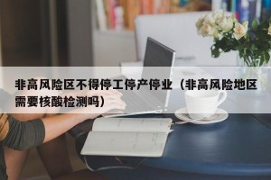 非高风险区不得停工停产停业（非高风险地区需要核酸检测吗）