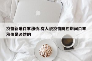 疫情新增口罩涨价:有人说疫情防控期间口罩涨价是必然的