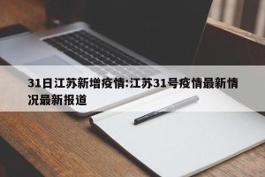 31日江苏新增疫情:江苏31号疫情最新情况最新报道