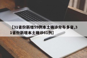 【31省份新增59例本土确诊分布多省,31省份新增本土确诊61例】
