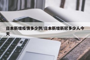 日本新增疫情多少例/日本新增新冠多少人今天