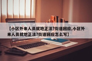【小区外来人员就地正法?街道回应,小区外来人员就地正法?街道回应怎么写】