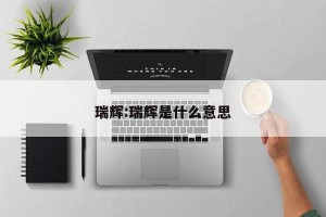 瑞辉:瑞辉是什么意思