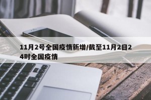 11月2号全国疫情新增/截至11月2日24时全国疫情