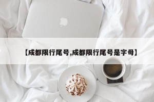 【成都限行尾号,成都限行尾号是字母】