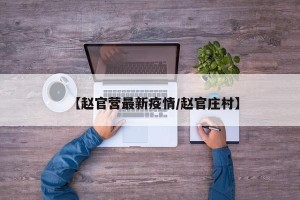 【赵官营最新疫情/赵官庄村】