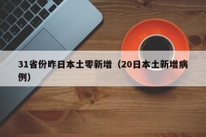 31省份昨日本土零新增（20日本土新增病例）