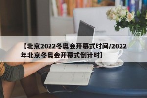 【北京2022冬奥会开幕式时间/2022年北京冬奥会开幕式倒计时】
