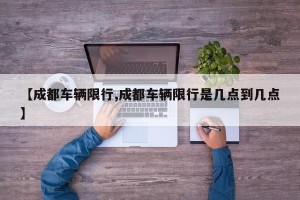 【成都车辆限行,成都车辆限行是几点到几点】
