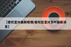 【普陀宜川最新疫情/普陀区宜川五村最新消息】