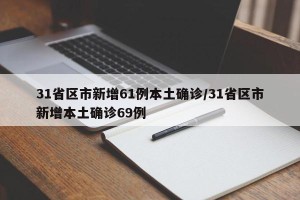 31省区市新增61例本土确诊/31省区市新增本土确诊69例