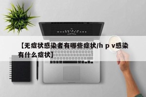 【无症状感染者有哪些症状/h p v感染有什么症状】