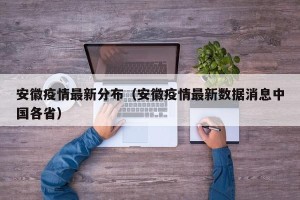 安徽疫情最新分布（安徽疫情最新数据消息中国各省）