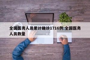 全国医务人员累计确诊1716例:全国医务人员数量