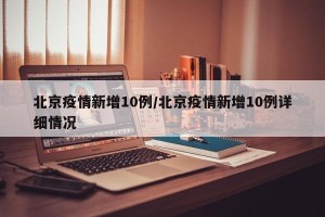 北京疫情新增10例/北京疫情新增10例详细情况