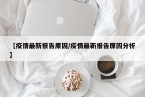 【疫情最新报告原因/疫情最新报告原因分析】