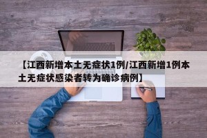 【江西新增本土无症状1例/江西新增1例本土无症状感染者转为确诊病例】