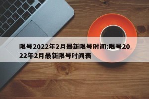 限号2022年2月最新限号时间:限号2022年2月最新限号时间表