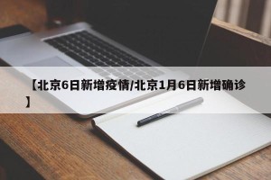 【北京6日新增疫情/北京1月6日新增确诊】