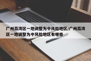 广州荔湾区一地调整为中风险地区/广州荔湾区一地调整为中风险地区有哪些