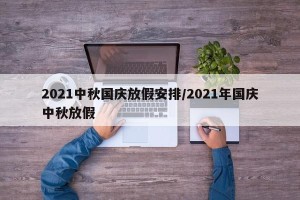 2021中秋国庆放假安排/2021年国庆中秋放假