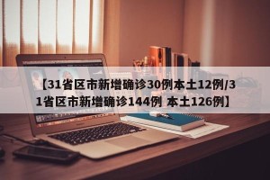 【31省区市新增确诊30例本土12例/31省区市新增确诊144例 本土126例】