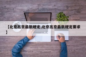 【北京出京最新规定,北京出京最新规定要求】