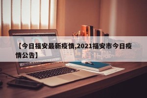 【今日福安最新疫情,2021福安市今日疫情公告】