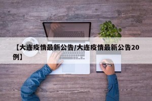 【大连疫情最新公告/大连疫情最新公告20例】