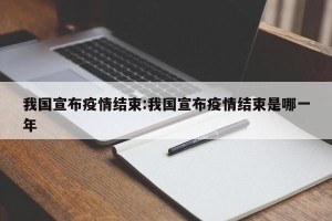 我国宣布疫情结束:我国宣布疫情结束是哪一年