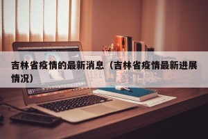 吉林省疫情的最新消息（吉林省疫情最新进展情况）