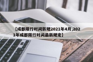【成都限行时间新规2021年4月,2021年成都限行时间最新规定】