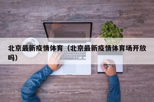 北京最新疫情体育（北京最新疫情体育场开放吗）
