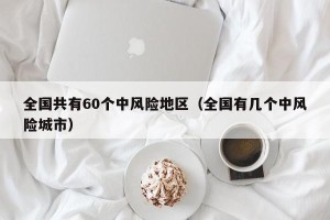 全国共有60个中风险地区（全国有几个中风险城市）
