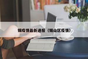 锡疫情最新通报（锡山区疫情）